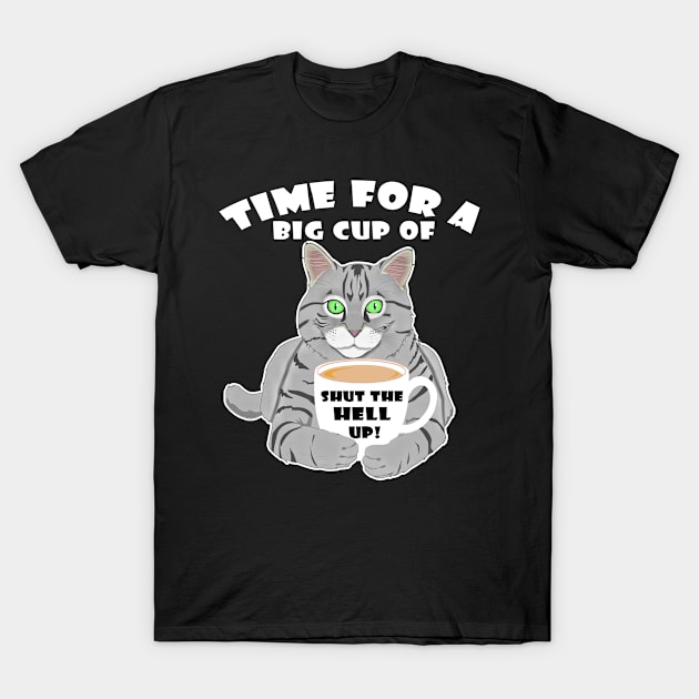 Time For A Big Cup Of Shut Up Funny Cat And Coffee Humor T-Shirt by DesignFunk